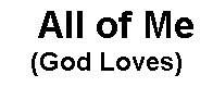 Text Box:   All of Me(God Loves)