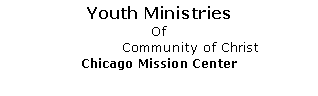 Text Box: Youth Ministries
Of
Community of Christ
Chicago Mission Center