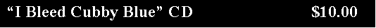 Text Box:  �I Bleed Cubby Blue� CD                            $10.00
