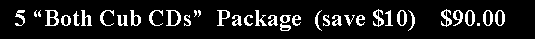 Text Box:   5 �Both Cub CDs�  Package  (save $10)    $90.00